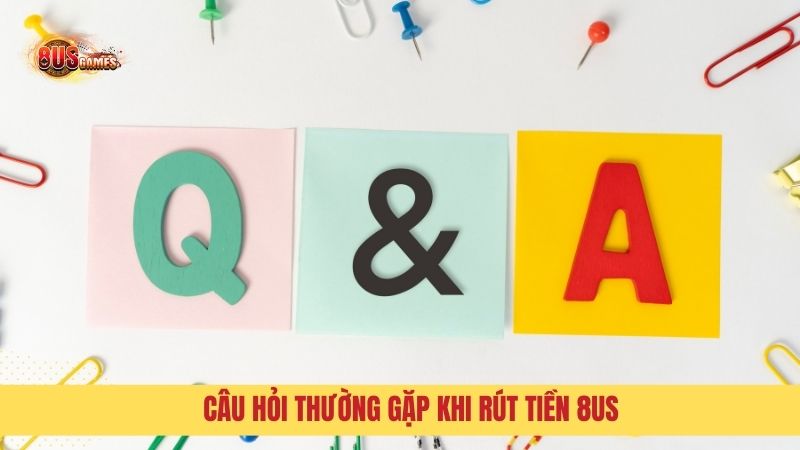 Q&A: Giải đáp câu hỏi về Rút tiền 8US