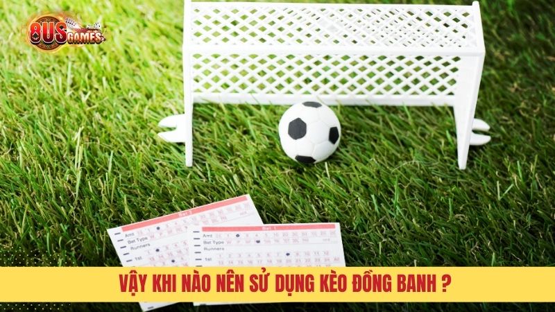 Vậy khi nào nên sử dụng kèo đồng banh ?